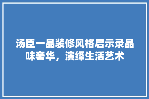 汤臣一品装修风格启示录品味奢华，演绎生活艺术