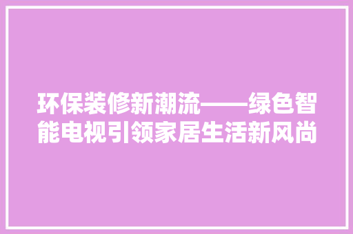 环保装修新潮流——绿色智能电视引领家居生活新风尚