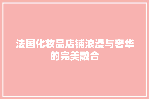 法国化妆品店铺浪漫与奢华的完美融合