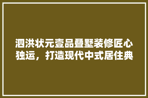 泗洪状元壹品叠墅装修匠心独运，打造现代中式居住典范