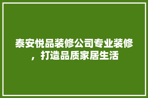 泰安悦品装修公司专业装修，打造品质家居生活