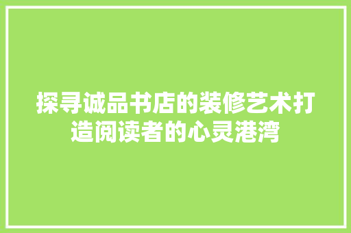 探寻诚品书店的装修艺术打造阅读者的心灵港湾