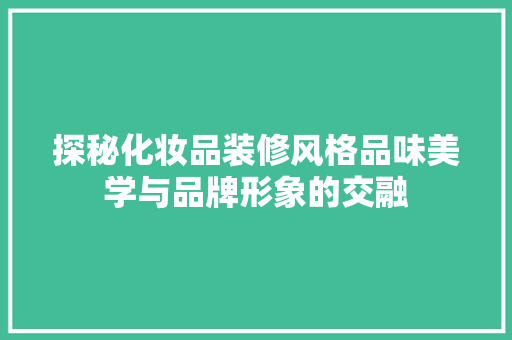 探秘化妆品装修风格品味美学与品牌形象的交融
