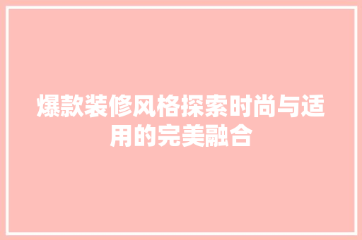 爆款装修风格探索时尚与适用的完美融合