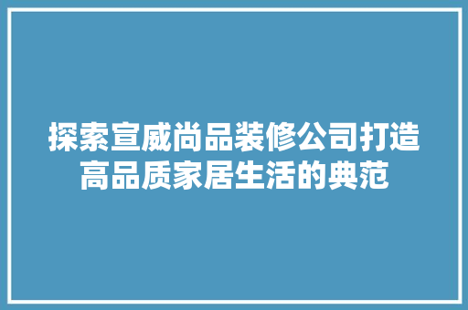 探索宣威尚品装修公司打造高品质家居生活的典范