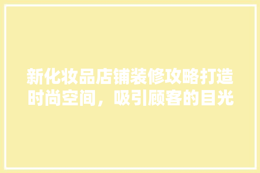 新化妆品店铺装修攻略打造时尚空间，吸引顾客的目光