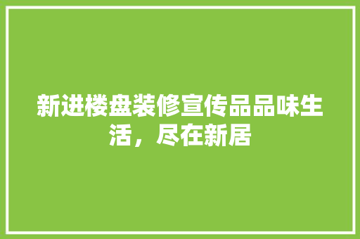 新进楼盘装修宣传品品味生活，尽在新居