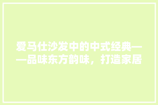 爱马仕沙发中的中式经典——品味东方韵味，打造家居艺术