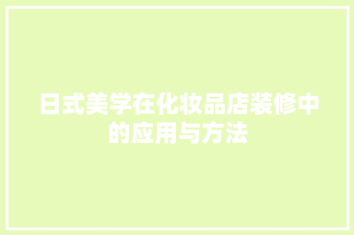 日式美学在化妆品店装修中的应用与方法