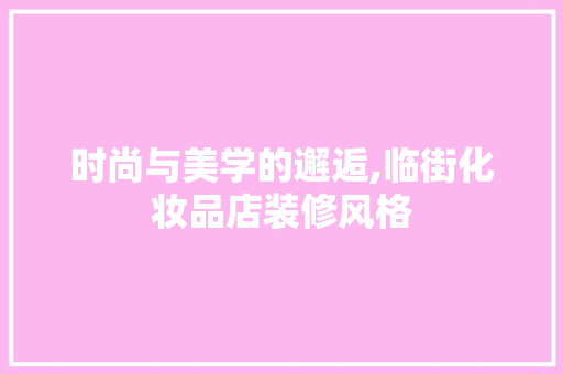 时尚与美学的邂逅,临街化妆品店装修风格