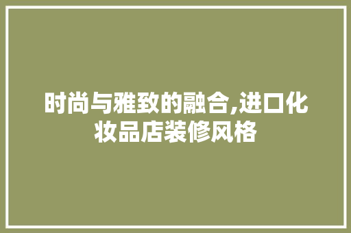 时尚与雅致的融合,进口化妆品店装修风格