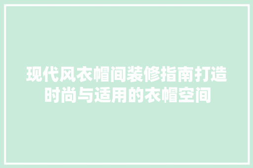 现代风衣帽间装修指南打造时尚与适用的衣帽空间