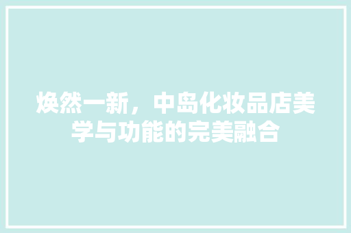 焕然一新，中岛化妆品店美学与功能的完美融合
