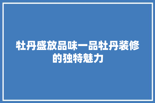 牡丹盛放品味一品牡丹装修的独特魅力