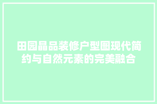 田园晶品装修户型图现代简约与自然元素的完美融合