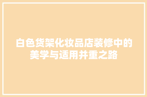 白色货架化妆品店装修中的美学与适用并重之路