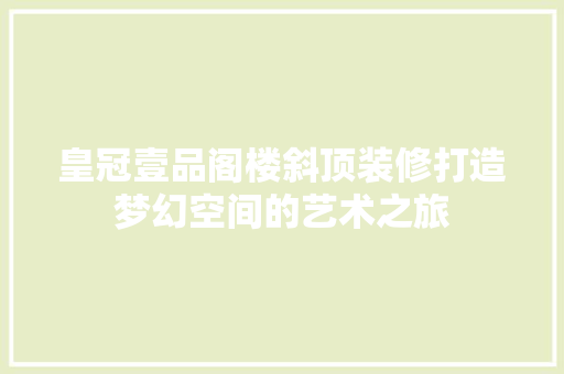 皇冠壹品阁楼斜顶装修打造梦幻空间的艺术之旅