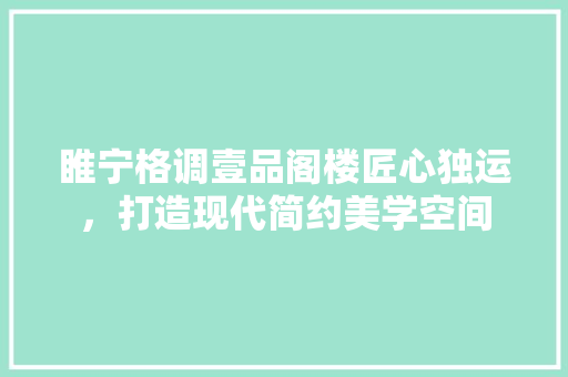 睢宁格调壹品阁楼匠心独运，打造现代简约美学空间