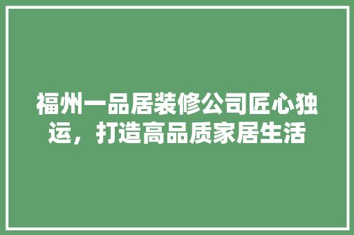 福州一品居装修公司匠心独运，打造高品质家居生活