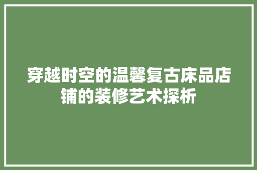 穿越时空的温馨复古床品店铺的装修艺术探析