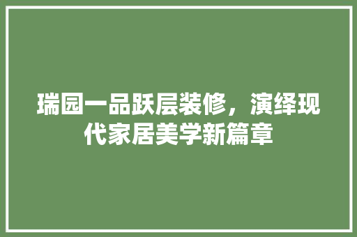 瑞园一品跃层装修，演绎现代家居美学新篇章