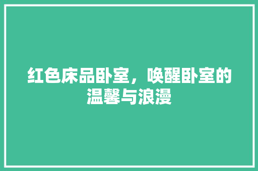 红色床品卧室，唤醒卧室的温馨与浪漫