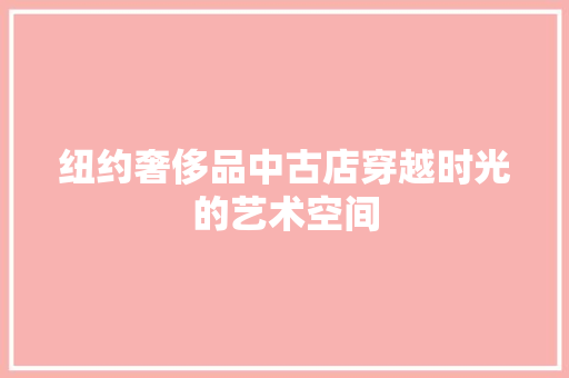 纽约奢侈品中古店穿越时光的艺术空间