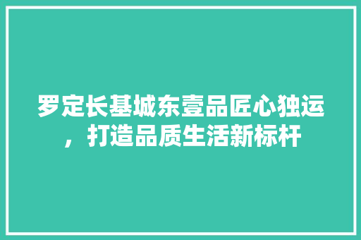 罗定长基城东壹品匠心独运，打造品质生活新标杆