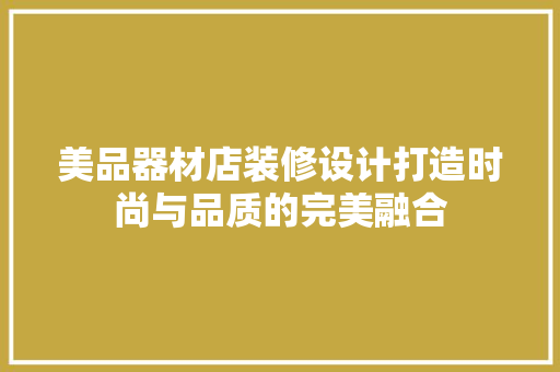 美品器材店装修设计打造时尚与品质的完美融合