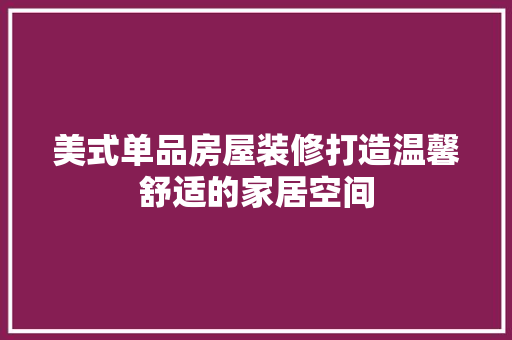 美式单品房屋装修打造温馨舒适的家居空间
