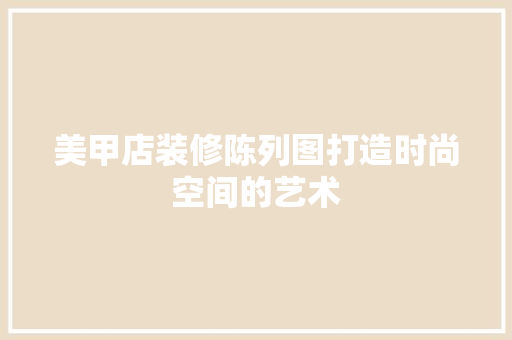 美甲店装修陈列图打造时尚空间的艺术