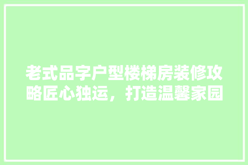 老式品字户型楼梯房装修攻略匠心独运，打造温馨家园