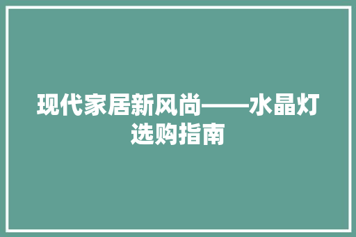 现代家居新风尚——水晶灯选购指南