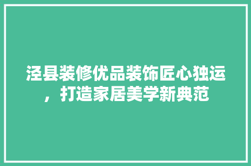 泾县装修优品装饰匠心独运，打造家居美学新典范
