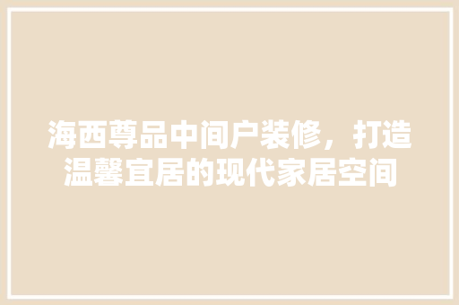 海西尊品中间户装修，打造温馨宜居的现代家居空间