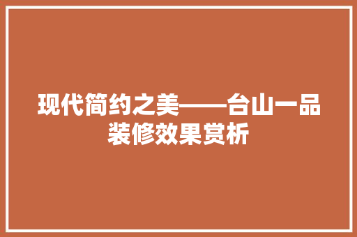 现代简约之美——台山一品装修效果赏析
