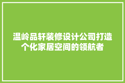 温岭品轩装修设计公司打造个化家居空间的领航者