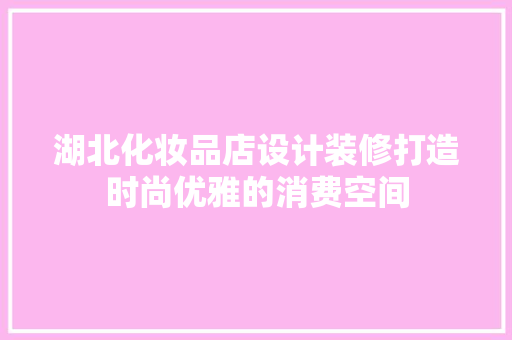 湖北化妆品店设计装修打造时尚优雅的消费空间