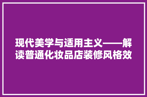 现代美学与适用主义——解读普通化妆品店装修风格效果图