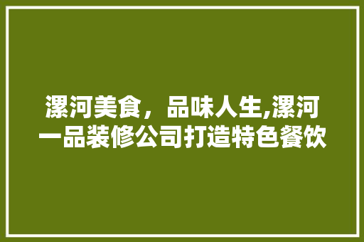 漯河美食，品味人生,漯河一品装修公司打造特色餐饮空间
