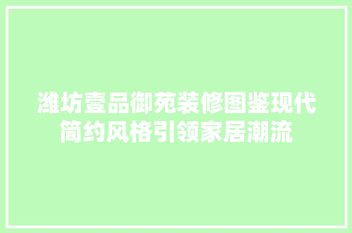 潍坊壹品御苑装修图鉴现代简约风格引领家居潮流