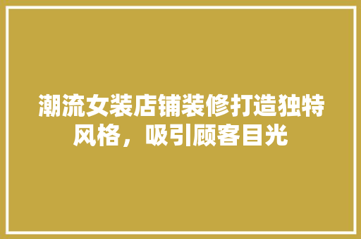 潮流女装店铺装修打造独特风格，吸引顾客目光