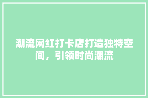 潮流网红打卡店打造独特空间，引领时尚潮流