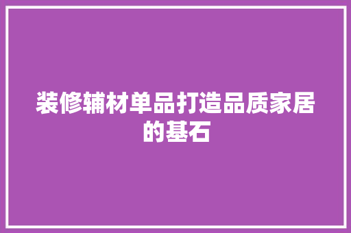 装修辅材单品打造品质家居的基石