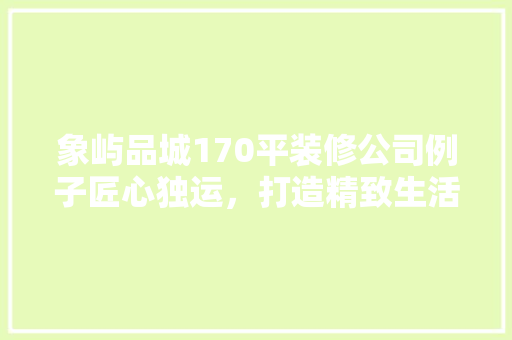 象屿品城170平装修公司例子匠心独运，打造精致生活空间