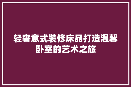 轻奢意式装修床品打造温馨卧室的艺术之旅