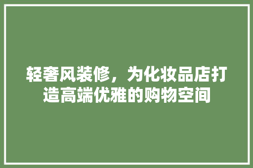 轻奢风装修，为化妆品店打造高端优雅的购物空间