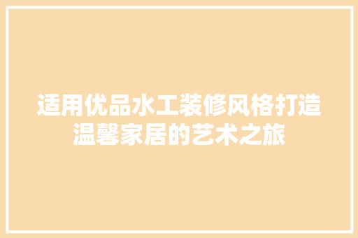 适用优品水工装修风格打造温馨家居的艺术之旅
