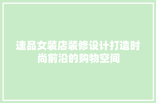速品女装店装修设计打造时尚前沿的购物空间