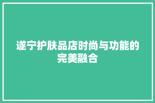 遂宁护肤品店时尚与功能的完美融合
